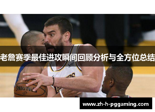 老詹赛季最佳进攻瞬间回顾分析与全方位总结