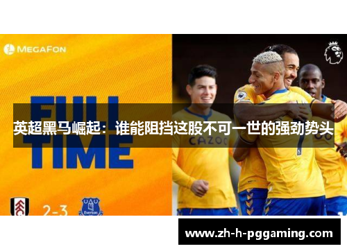 英超黑马崛起：谁能阻挡这股不可一世的强劲势头