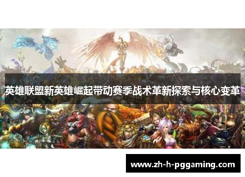 英雄联盟新英雄崛起带动赛季战术革新探索与核心变革
