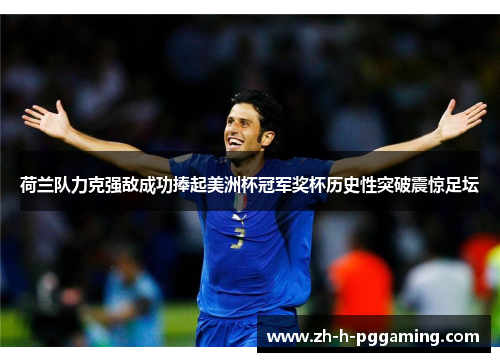 荷兰队力克强敌成功捧起美洲杯冠军奖杯历史性突破震惊足坛 荷兰队力克强敌成功捧起美洲杯冠军奖杯历史性突破震惊足坛