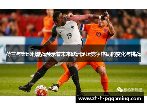 荷兰与奥地利激战预示着未来欧洲足坛竞争格局的变化与挑战 荷兰与奥地利激战预示着未来欧洲足坛竞争格局的变化与挑战
