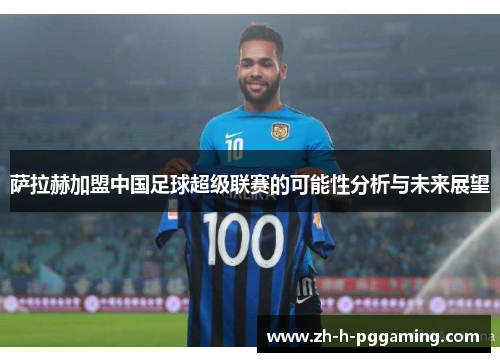 萨拉赫加盟中国足球超级联赛的可能性分析与未来展望 萨拉赫加盟中国足球超级联赛的可能性分析与未来展望