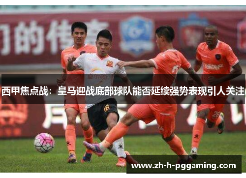 西甲焦点战：皇马迎战底部球队能否延续强势表现引人关注