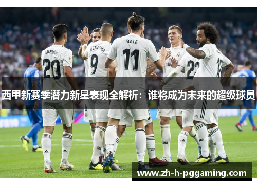 西甲新赛季潜力新星表现全解析:谁将成为未来的超级球员 西甲新赛季潜力新星表现全解析:谁将成为未来的超级球员
