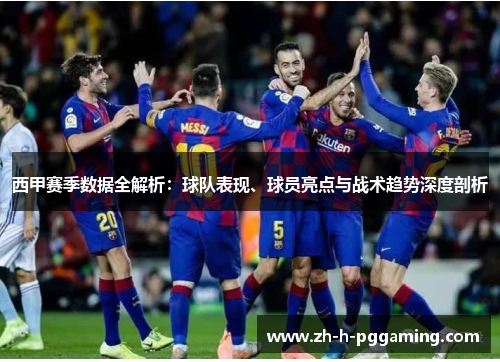 西甲赛季数据全解析:球队表现、球员亮点与战术趋势深度剖析 西甲赛季数据全解析:球队表现、球员亮点与战术趋势深度剖析