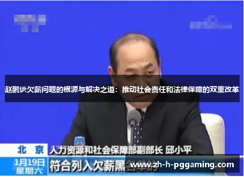 赵鹏谈欠薪问题的根源与解决之道:推动社会责任和法律保障的双重改革 赵鹏谈欠薪问题的根源与解决之道:推动社会责任和法律保障的双重改革