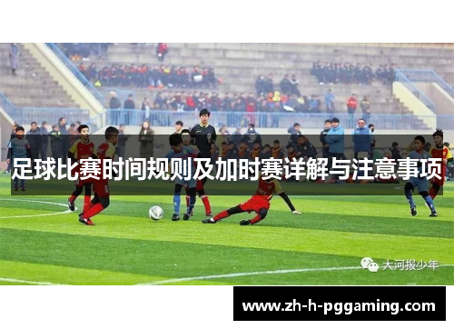 足球比赛时间规则及加时赛详解与注意事项 足球比赛时间规则及加时赛详解与注意事项