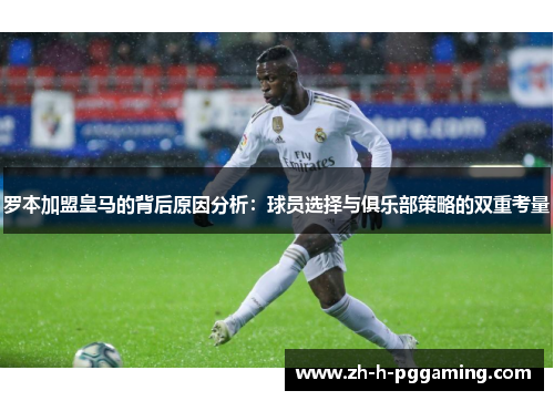 罗本加盟皇马的背后原因分析:球员选择与俱乐部策略的双重考量 罗本加盟皇马的背后原因分析:球员选择与俱乐部策略的双重考量