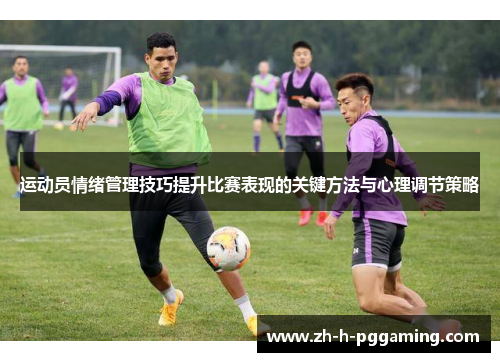 运动员情绪管理技巧提升比赛表现的关键方法与心理调节策略