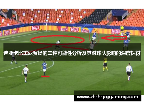 迪亚卡比重返赛场的三种可能性分析及其对球队影响的深度探讨 迪亚卡比重返赛场的三种可能性分析及其对球队影响的深度探讨