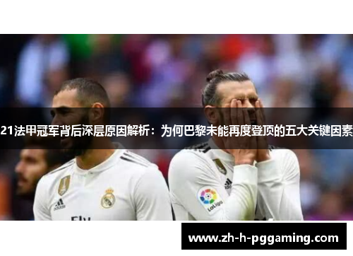 21法甲冠军背后深层原因解析:为何巴黎未能再度登顶的五大关键因素 21法甲冠军背后深层原因解析:为何巴黎未能再度登顶的五大关键因素