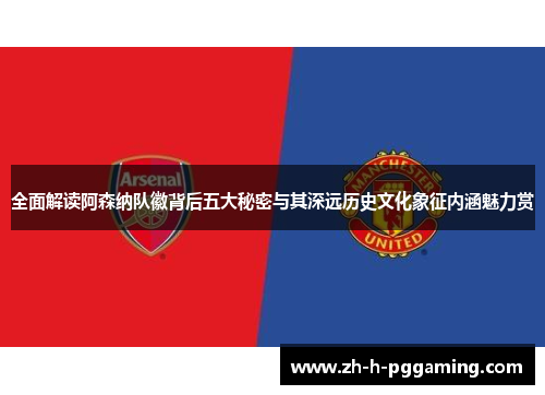 全面解读阿森纳队徽背后五大秘密与其深远历史文化象征内涵魅力赏