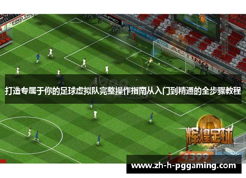 打造专属于你的足球虚拟队完整操作指南从入门到精通的全步骤教程 打造专属于你的足球虚拟队完整操作指南从入门到精通的全步骤教程