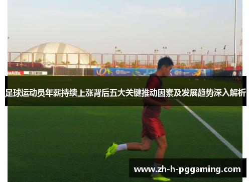 足球运动员年薪持续上涨背后五大关键推动因素及发展趋势深入解析
