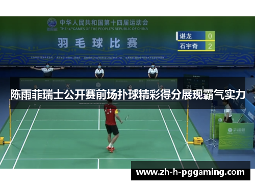 陈雨菲瑞士公开赛前场扑球精彩得分展现霸气实力