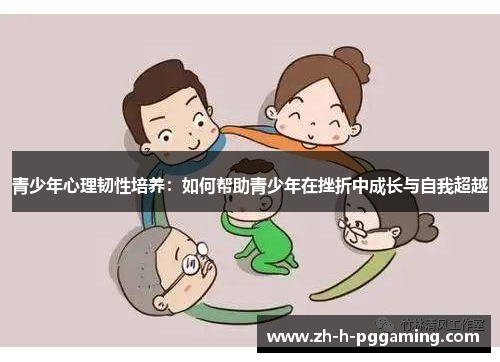 青少年心理韧性培养：如何帮助青少年在挫折中成长与自我超越