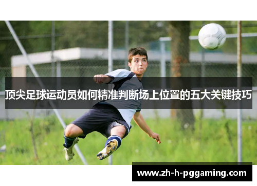 顶尖足球运动员如何精准判断场上位置的五大关键技巧