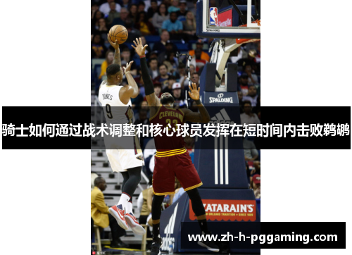 骑士如何通过战术调整和核心球员发挥在短时间内击败鹈鹕