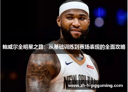 鲍威尔全明星之路：从基础训练到赛场表现的全面攻略