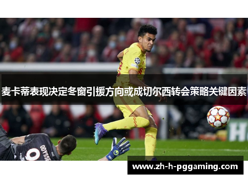 麦卡蒂表现决定冬窗引援方向或成切尔西转会策略关键因素