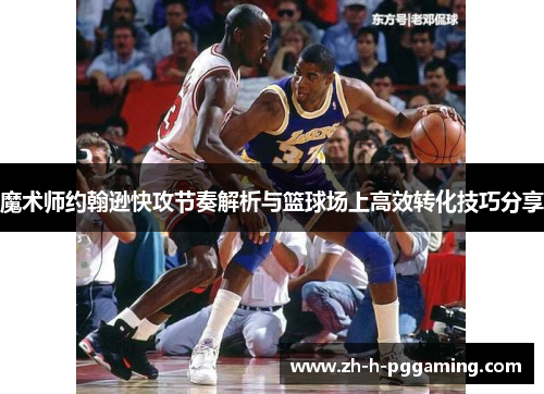 魔术师约翰逊快攻节奏解析与篮球场上高效转化技巧分享