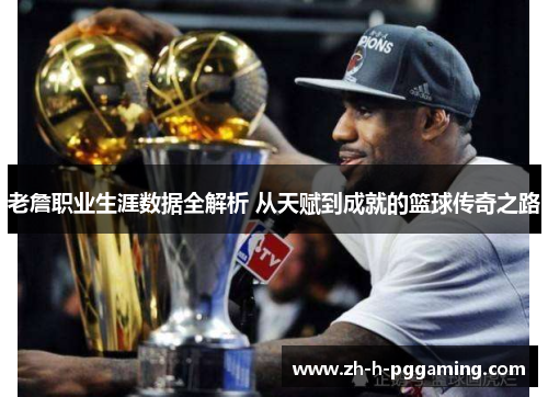 老詹职业生涯数据全解析 从天赋到成就的篮球传奇之路