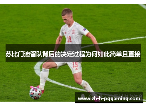 苏比门迪留队背后的决定过程为何如此简单且直接