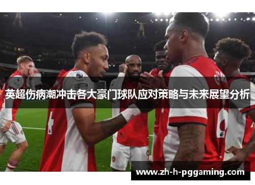 英超伤病潮冲击各大豪门球队应对策略与未来展望分析