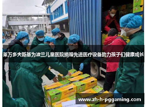 莱万多夫斯基为波兰儿童医院捐赠先进医疗设备助力孩子们健康成长