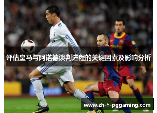 评估皇马与阿诺德谈判进程的关键因素及影响分析