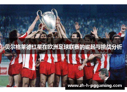 贝尔格莱德红星在欧洲足球联赛的崛起与挑战分析
