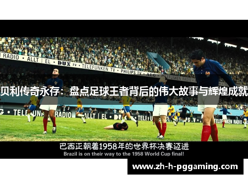 贝利传奇永存：盘点足球王者背后的伟大故事与辉煌成就