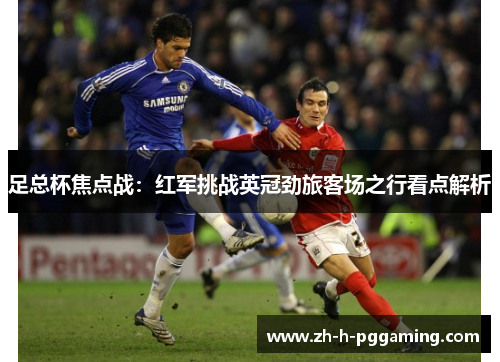 足总杯焦点战：红军挑战英冠劲旅客场之行看点解析