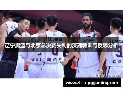 辽宁男篮与北京总决赛失利的深刻教训与反思分析