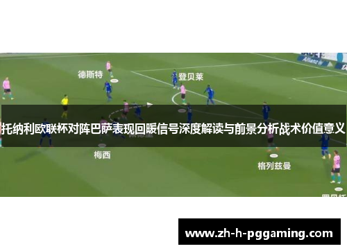 托纳利欧联杯对阵巴萨表现回暖信号深度解读与前景分析战术价值意义 托纳利欧联杯对阵巴萨表现回暖信号深度解读与前景分析战术价值意义