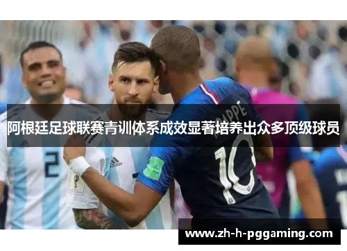 阿根廷足球联赛青训体系成效显著培养出众多顶级球员