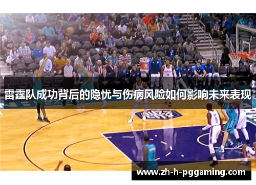 雷霆队成功背后的隐忧与伤病风险如何影响未来表现 雷霆队成功背后的隐忧与伤病风险如何影响未来表现