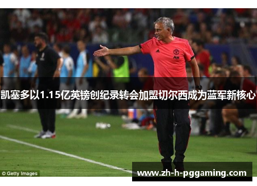 凯塞多以1.15亿英镑创纪录转会加盟切尔西成为蓝军新核心 凯塞多以1.15亿英镑创纪录转会加盟切尔西成为蓝军新核心