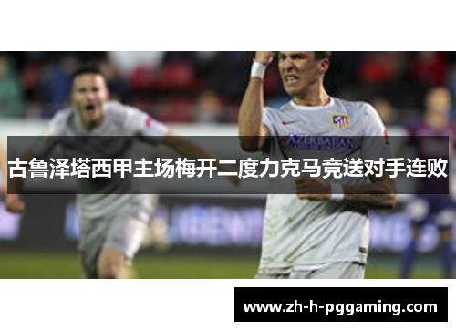 古鲁泽塔西甲主场梅开二度力克马竞送对手连败