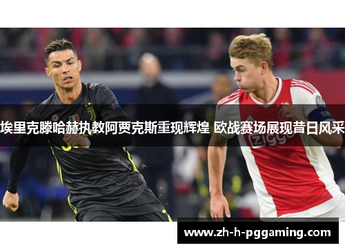 埃里克滕哈赫执教阿贾克斯重现辉煌 欧战赛场展现昔日风采