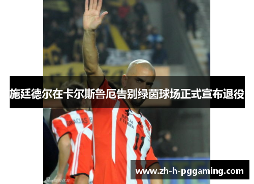 施廷德尔在卡尔斯鲁厄告别绿茵球场正式宣布退役