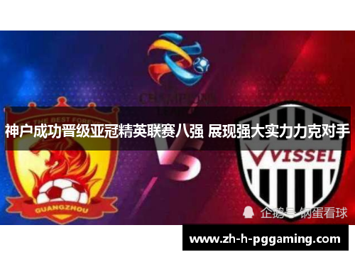 神户成功晋级亚冠精英联赛八强 展现强大实力力克对手 神户成功晋级亚冠精英联赛八强 展现强大实力力克对手