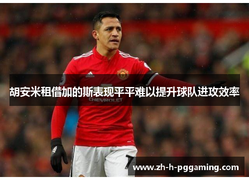 胡安米租借加的斯表现平平难以提升球队进攻效率 胡安米租借加的斯表现平平难以提升球队进攻效率