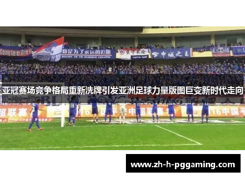 亚冠赛场竞争格局重新洗牌引发亚洲足球力量版图巨变新时代走向