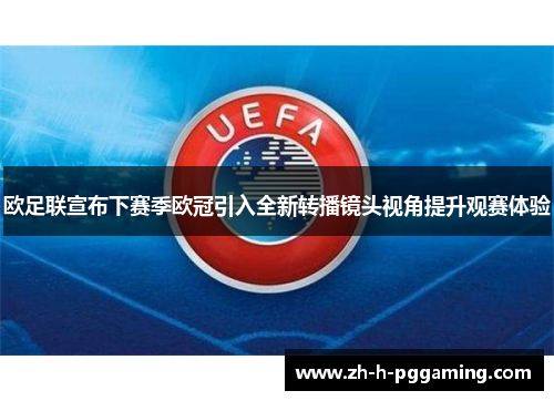 欧足联宣布下赛季欧冠引入全新转播镜头视角提升观赛体验