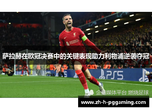 萨拉赫在欧冠决赛中的关键表现助力利物浦逆袭夺冠