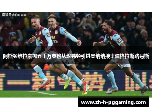 阿斯顿维拉豪掷五千万英镑从埃弗顿引进奥纳纳接班道格拉斯路易斯