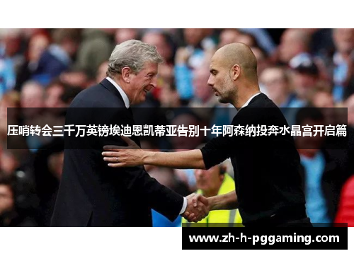 压哨转会三千万英镑埃迪恩凯蒂亚告别十年阿森纳投奔水晶宫开启篇 压哨转会三千万英镑埃迪恩凯蒂亚告别十年阿森纳投奔水晶宫开启篇