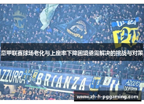 意甲联赛球场老化与上座率下降困境亟需解决的挑战与对策 意甲联赛球场老化与上座率下降困境亟需解决的挑战与对策