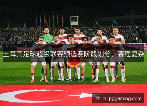 土耳其足球超级联赛预选赛阶段划分,赛程复杂 土耳其足球超级联赛预选赛阶段划分,赛程复杂